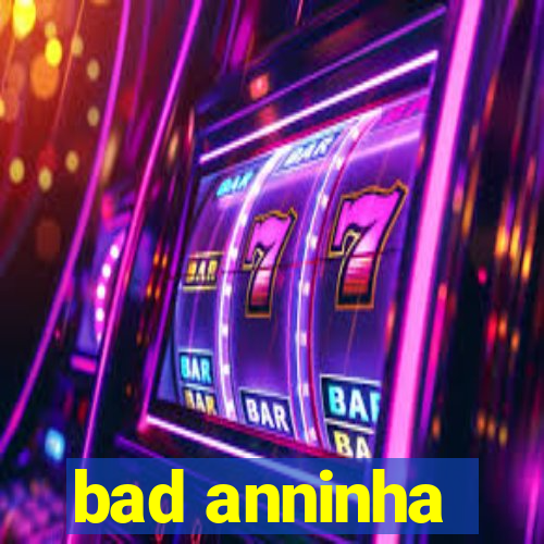 bad anninha